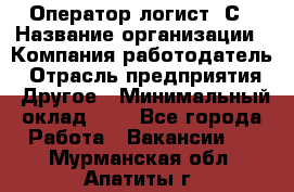 Оператор-логист 1С › Название организации ­ Компания-работодатель › Отрасль предприятия ­ Другое › Минимальный оклад ­ 1 - Все города Работа » Вакансии   . Мурманская обл.,Апатиты г.